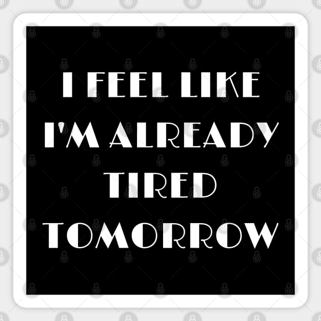 I feel like i'm already tired tomorrow funny text Magnet by in leggings